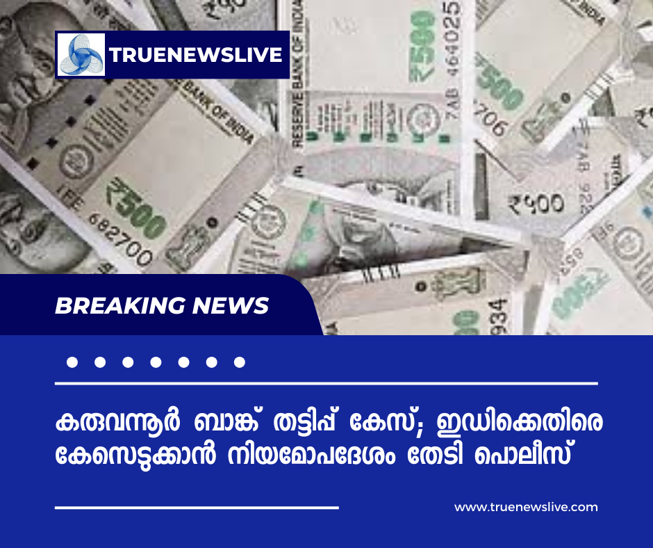 കരുവന്നൂർ ബാങ്ക് തട്ടിപ്പ് കേസ്; ഇഡിക്കെതിരെ കേസെടുക്കാൻ നിയമോപദേശം തേടി പൊലീസ്