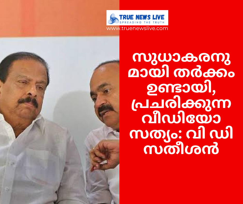 സുധാകരനുമായി തര്‍ക്കം ഉണ്ടായി, പ്രചരിക്കുന്ന വീഡിയോ സത്യം: വി ഡി സതീശന്‍