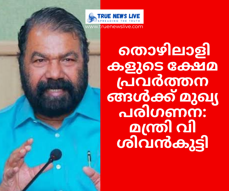 തൊഴിലാളികളുടെ ക്ഷേമ പ്രവർത്തനങ്ങൾക്ക് മുഖ്യപരിഗണന:മന്ത്രി വി ശിവൻകുട്ടി
